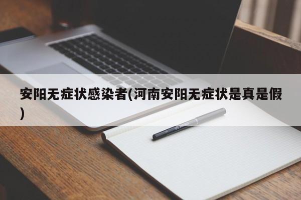 安阳无症状感染者(河南安阳无症状是真是假)