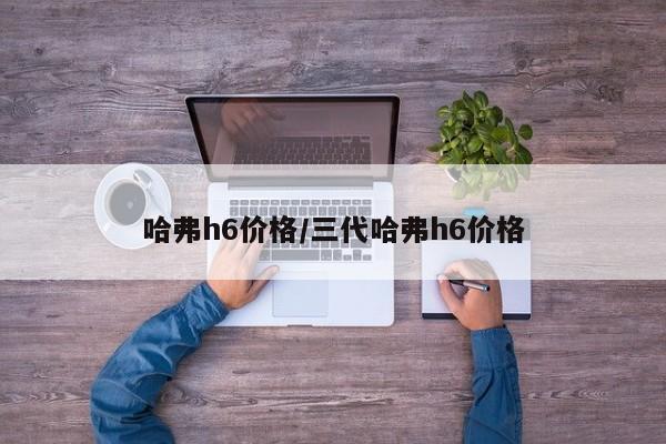 哈弗h6价格/三代哈弗h6价格