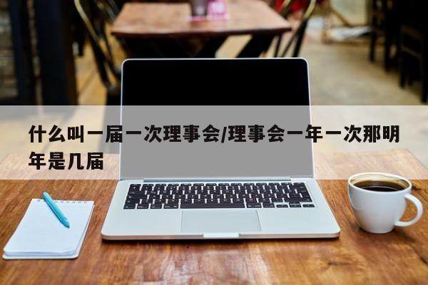什么叫一届一次理事会/理事会一年一次那明年是几届