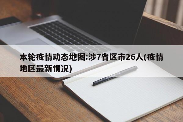 本轮疫情动态地图:涉7省区市26人(疫情地区最新情况)
