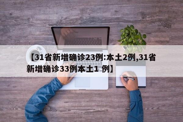 【31省新增确诊23例:本土2例,31省新增确诊33例本土1 例】