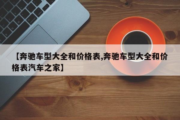 【奔驰车型大全和价格表,奔驰车型大全和价格表汽车之家】
