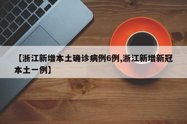 【浙江新增本土确诊病例6例,浙江新增新冠本土一例】
