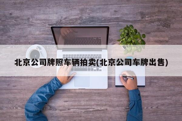北京公司牌照车辆拍卖(北京公司车牌出售)