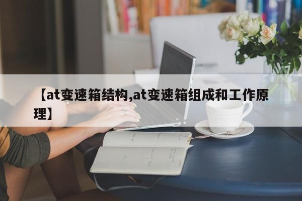 【at变速箱结构,at变速箱组成和工作原理】