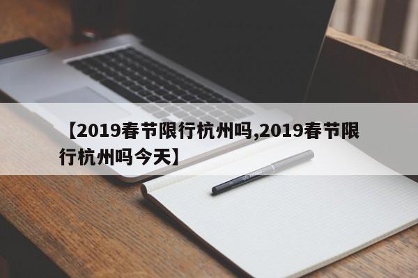【2019春节限行杭州吗,2019春节限行杭州吗今天】
