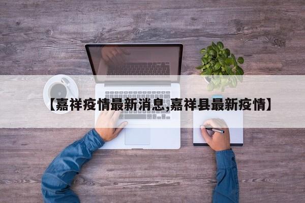 【嘉祥疫情最新消息,嘉祥县最新疫情】