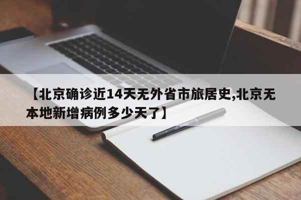 【北京确诊近14天无外省市旅居史,北京无本地新增病例多少天了】