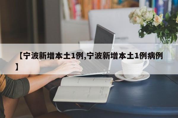 【宁波新增本土1例,宁波新增本土1例病例】