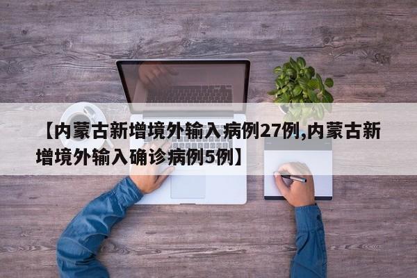 【内蒙古新增境外输入病例27例,内蒙古新增境外输入确诊病例5例】