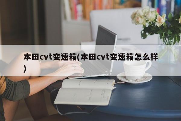 本田cvt变速箱(本田cvt变速箱怎么样)