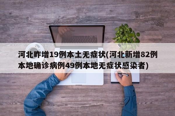河北昨增19例本土无症状(河北新增82例本地确诊病例49例本地无症状感染者)