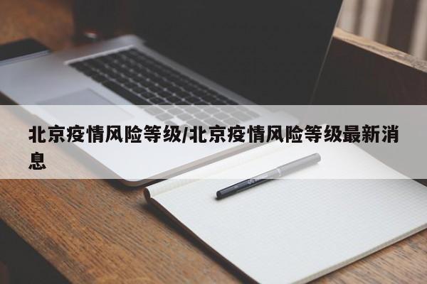 北京疫情风险等级/北京疫情风险等级最新消息