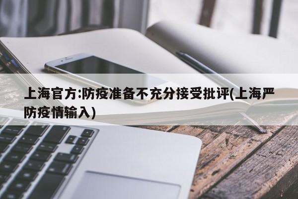 上海官方:防疫准备不充分接受批评(上海严防疫情输入)