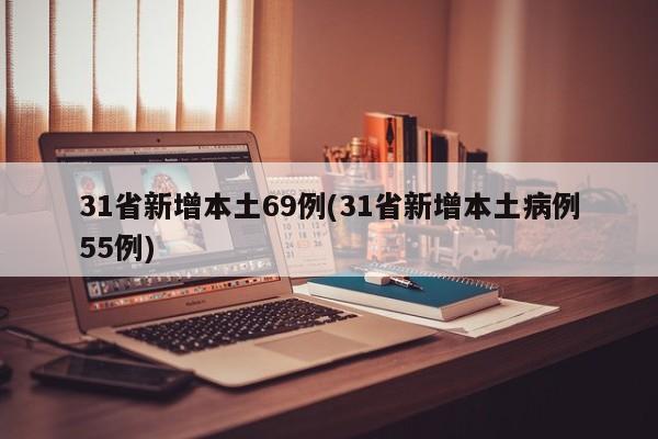 31省新增本土69例(31省新增本土病例55例)