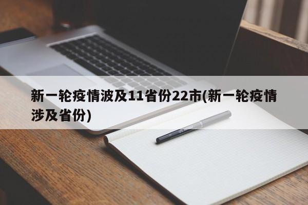 新一轮疫情波及11省份22市(新一轮疫情涉及省份)