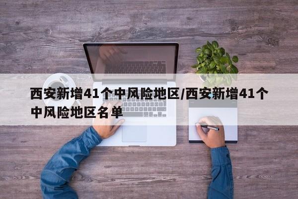西安新增41个中风险地区/西安新增41个中风险地区名单