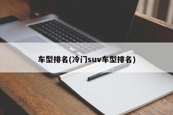车型排名(冷门suv车型排名)