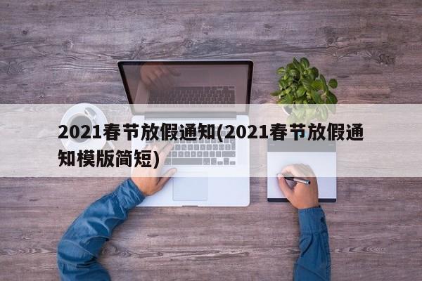 2021春节放假通知(2021春节放假通知模版简短)