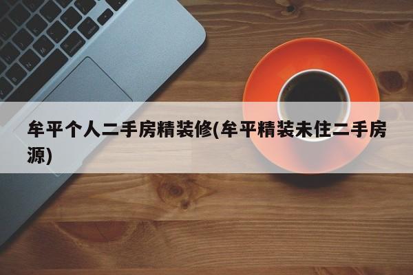 牟平个人二手房精装修(牟平精装未住二手房源)