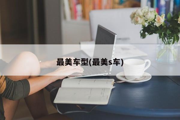 最美车型(最美s车)