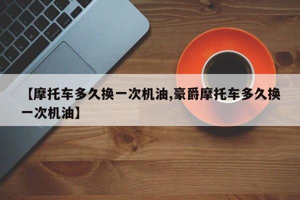 【摩托车多久换一次机油,豪爵摩托车多久换一次机油】