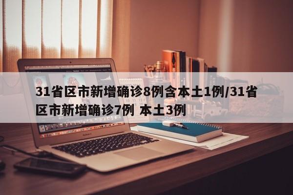 31省区市新增确诊8例含本土1例/31省区市新增确诊7例 本土3例