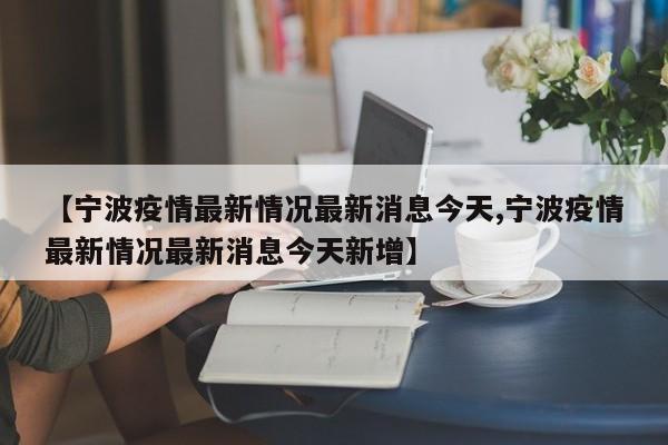 【宁波疫情最新情况最新消息今天,宁波疫情最新情况最新消息今天新增】