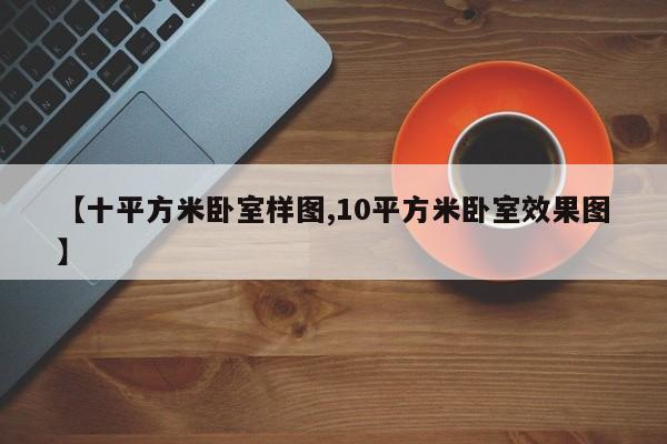 【十平方米卧室样图,10平方米卧室效果图】
