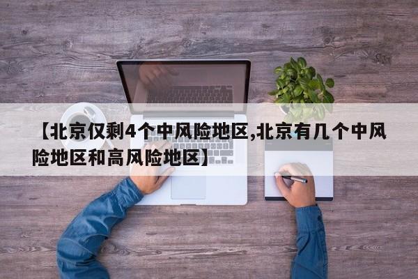 【北京仅剩4个中风险地区,北京有几个中风险地区和高风险地区】
