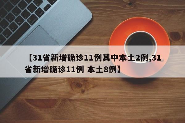 【31省新增确诊11例其中本土2例,31省新增确诊11例 本土8例】
