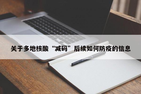 关于多地核酸“减码”后续如何防疫的信息