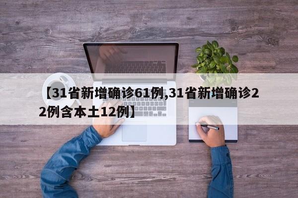 【31省新增确诊61例,31省新增确诊22例含本土12例】
