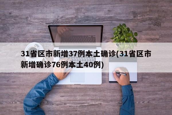 31省区市新增37例本土确诊(31省区市新增确诊76例本土40例)