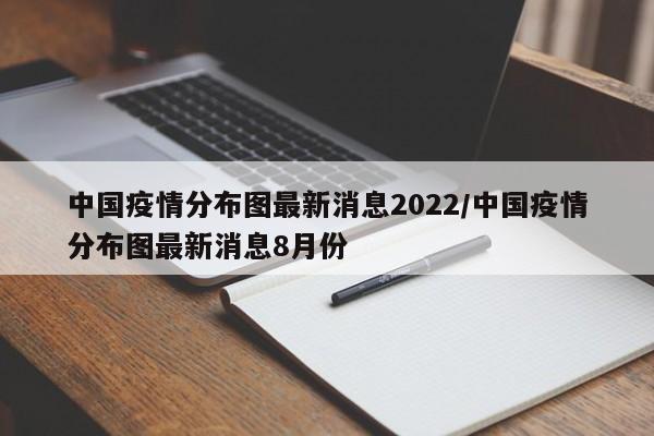 中国疫情分布图最新消息2022/中国疫情分布图最新消息8月份