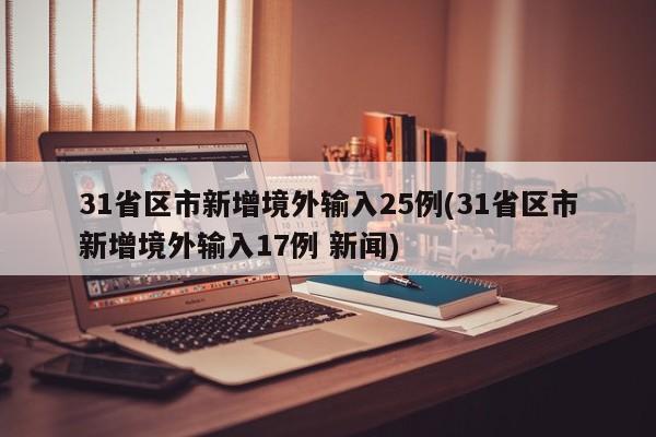 31省区市新增境外输入25例(31省区市新增境外输入17例 新闻)