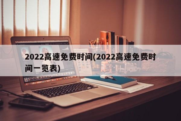 2022高速免费时间(2022高速免费时间一览表)