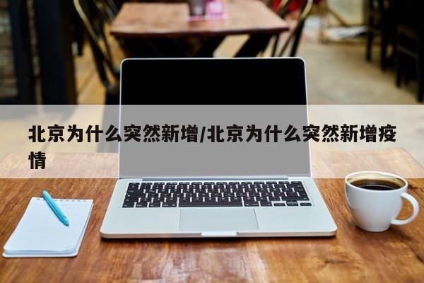 北京为什么突然新增/北京为什么突然新增疫情