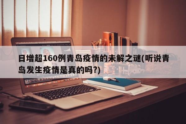 日增超160例青岛疫情的未解之谜(听说青岛发生疫情是真的吗?)