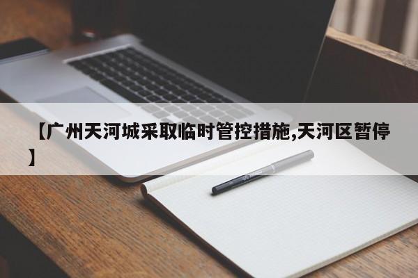 【广州天河城采取临时管控措施,天河区暂停】