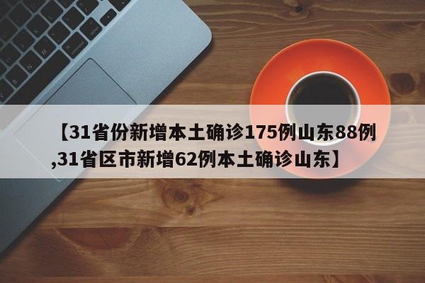 【31省份新增本土确诊175例山东88例,31省区市新增62例本土确诊山东】