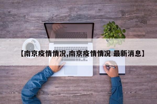 【南京疫情情况,南京疫情情况 最新消息】
