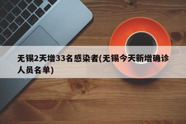无锡2天增33名感染者(无锡今天新增确诊人员名单)