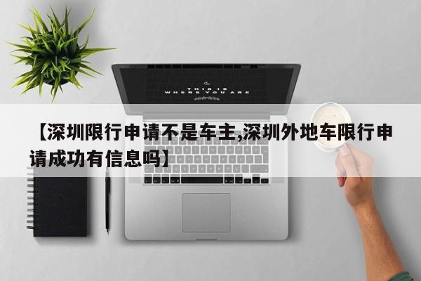 【深圳限行申请不是车主,深圳外地车限行申请成功有信息吗】