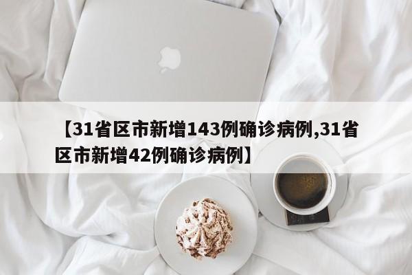 【31省区市新增143例确诊病例,31省区市新增42例确诊病例】