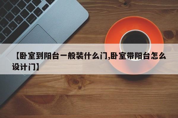 【卧室到阳台一般装什么门,卧室带阳台怎么设计门】