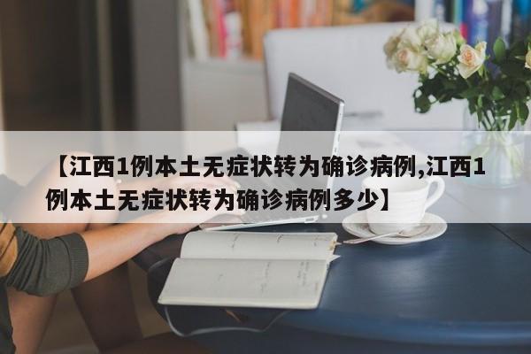 【江西1例本土无症状转为确诊病例,江西1例本土无症状转为确诊病例多少】