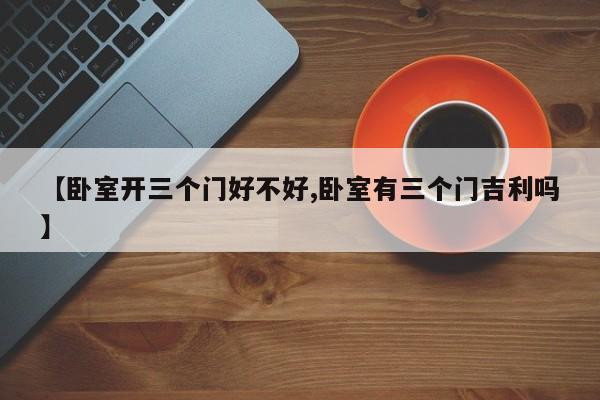 【卧室开三个门好不好,卧室有三个门吉利吗】