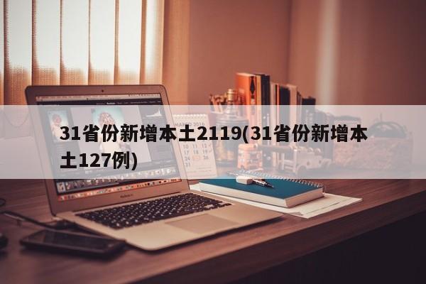 31省份新增本土2119(31省份新增本土127例)