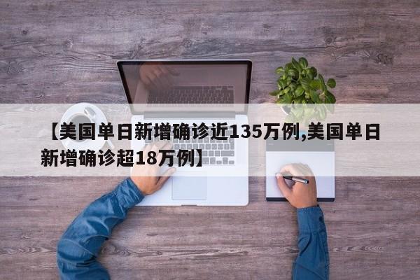 【美国单日新增确诊近135万例,美国单日新增确诊超18万例】
